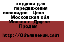 ходунки для передвижения инвалидов › Цена ­ 2 500 - Московская обл., Москва г. Другое » Продам   